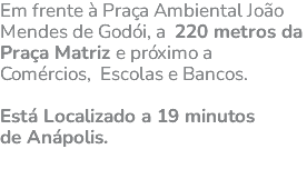 Em frente à Praça Ambiental João Mendes de Godói, a 220 metros da Praça Matriz e próximo a Comércios, Escolas e Bancos. Está Localizado a 19 minutos de Anápolis. 