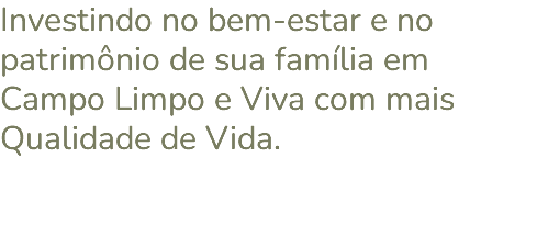 Investindo no bem-estar e no patrimônio de sua família em Campo Limpo e Viva com mais Qualidade de Vida. 