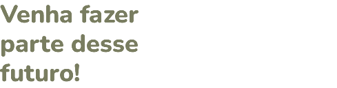 Venha fazer parte desse futuro!